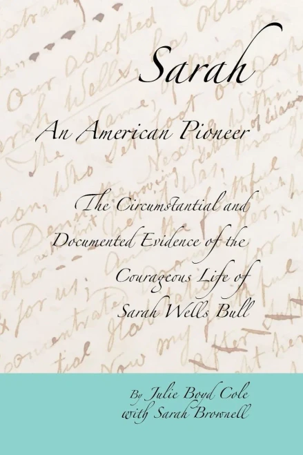 Sarah, An American Pioneer : The Circumstantial And Documented Evidence Of The Courageous Life Of Sarah Wells Bull