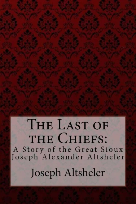 The Last Of The Chiefs : A Story Of The Great Sioux Joseph Alexander Altsheler
