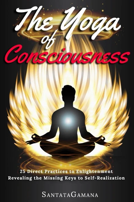 The Yoga Of Consciousness : 25 Direct Practices To Enlightenment. Revealing The Missing Keys To Self-Realization