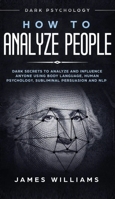 How to Analyze People: Dark Psychology - Dark Secrets to Analyze and Influence Anyone Using Body Language, Human Psychology, Subliminal Persuasion and NLP