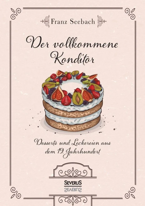 Der vollkommene Konditor: Desserts und Leckereien aus dem 19. Jahrhundert (German Edition)