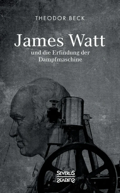 James Watt und die Erfindung der Dampfmaschine: Ein Vortrag vom 9. Februar 1894 über Watts technische Entwicklungen (German Edition)