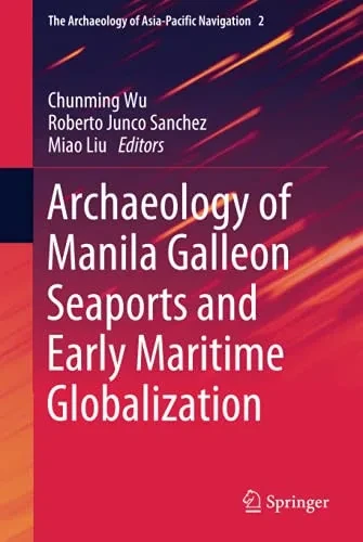 Archaeology of Manila Galleon Seaports and Early Maritime Globalization (The Archaeology of Asia-Pacific Navigation, 2)