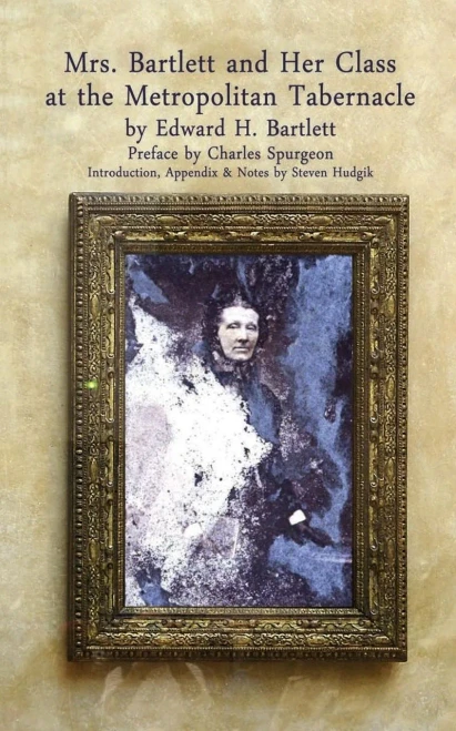 Mrs Bartlett And Her Class At The Metropolitan Tabernacle : A Biography By Her Son Edward Bartlett
