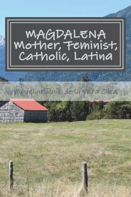 Magdalena : Mother, Feminist, Catholic, Latina: Stories And Reflections