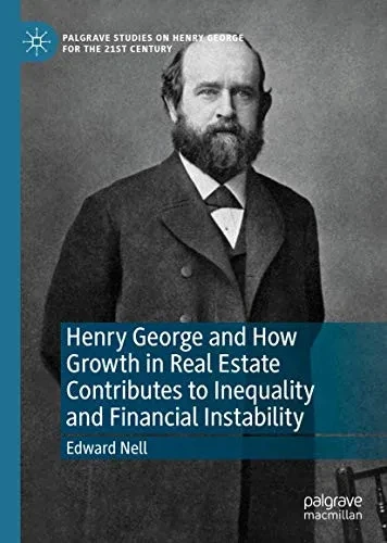 Henry George and How Growth in Real Estate Contributes to Inequality and Financial Instability (Palgrave Studies on Henry George for the 21st Century)