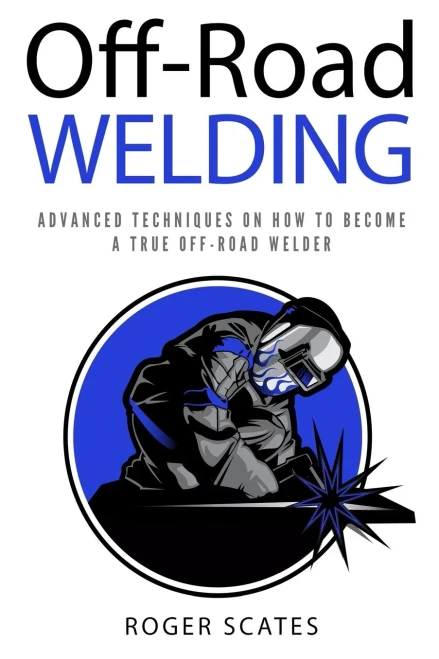 Off-Road Welding : Advanced Techniques On How To Become A True Off-Road Welder