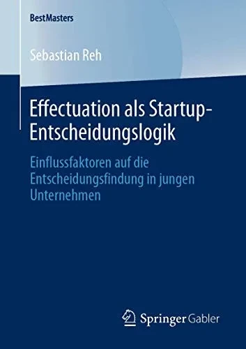 Effectuation als Startup-Entscheidungslogik: Einflussfaktoren auf die Entscheidungsfindung in jungen Unternehmen (BestMasters) (German Edition)