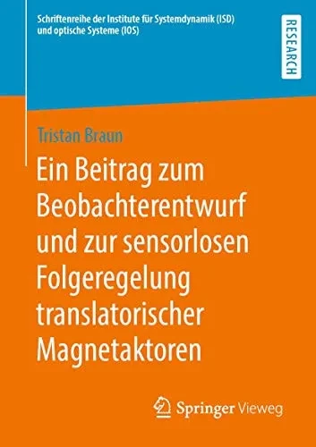 Ein Beitrag zum Beobachterentwurf und zur sensorlosen Folgeregelung translatorischer Magnetaktoren (Schriftenreihe der Institute für Systemdynamik (ISD) und optische Systeme (IOS)) (German Edition)