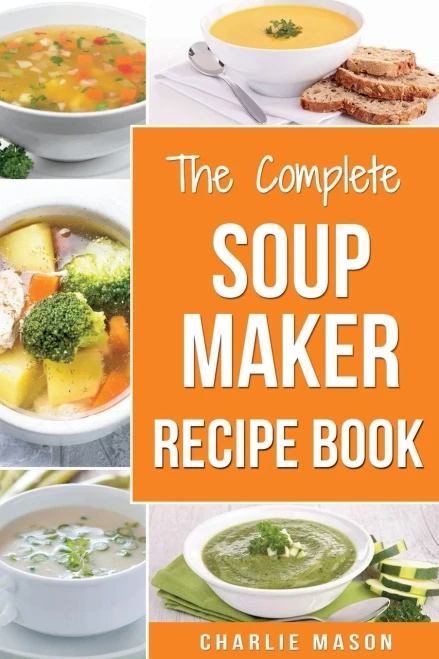 Soup Maker Recipe Book: Soup Recipe Book Soup Maker Cookbook Soup Maker Made Easy Soup Maker Cook Books Soup Maker Recipes : Soup Maker Cookery Books Soup Cleanse Soup Recipes Cookbook
