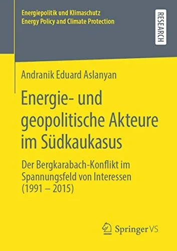 Energie- und geopolitische Akteure im Südkaukasus: Der Bergkarabach-Konflikt im Spannungsfeld von Interessen (1991 – 2015) (Energiepolitik und ... and Climate Protection) (German Edition)
