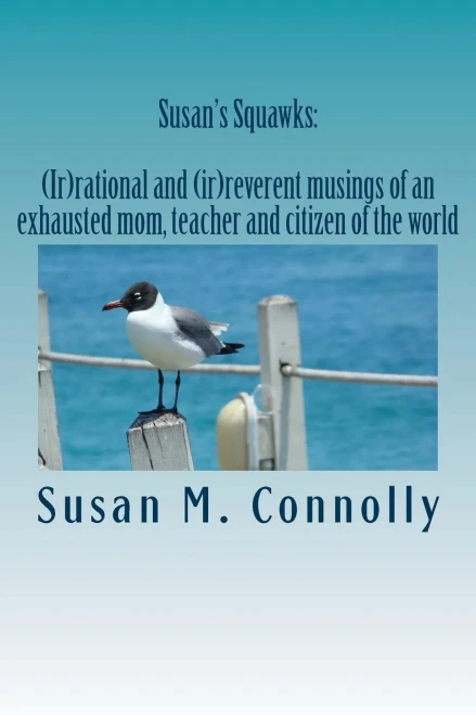 Susan'S Squawks : (Ir)Rational And (Ir)Reverent Musings Of An Exhausted Mom, Teacher And Citizen Of The World