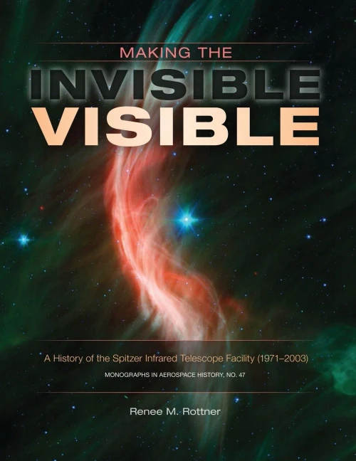 Making The Invisible Visible : A History Of The Spitzer Infrared Telescope Facility 1971-2003, Nasa Sp-2017-4547