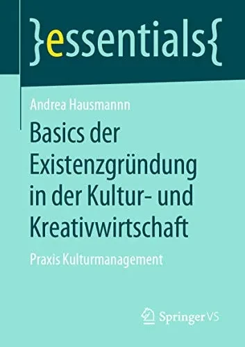 Basics der Existenzgründung in der Kultur- und Kreativwirtschaft: Praxis Kulturmanagement (essentials) (German Edition)