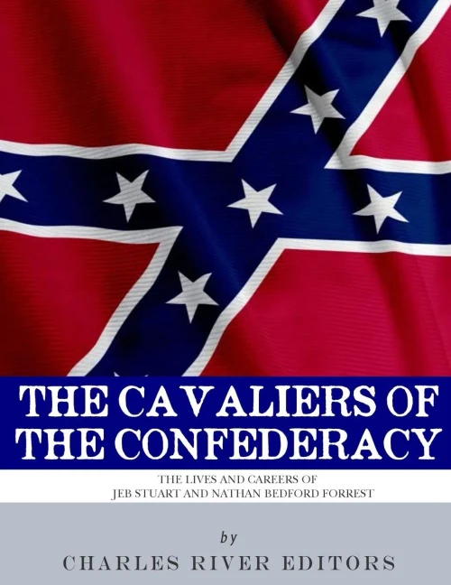 The Cavaliers Of The Confederacy : The Lives And Careers Of Jeb Stuart And Nathan Bedford Forrest