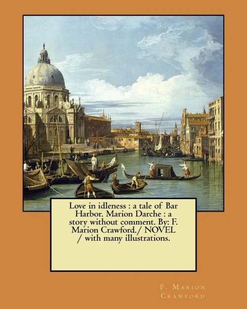 Love In Idleness : A Tale Of Bar Harbor. Marion Darche: A Story Without Comment. By: F. Marion Crawford./ Novel / With Many Illustrations.