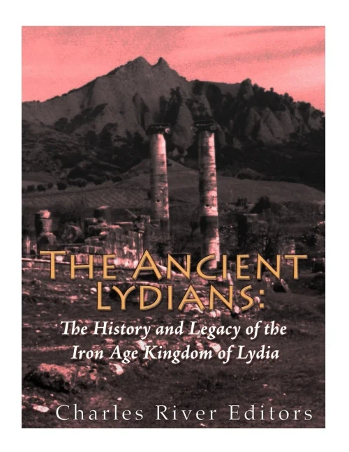 The Ancient Lydians : The History And Legacy Of The Iron Age Kingdom Of Lydia