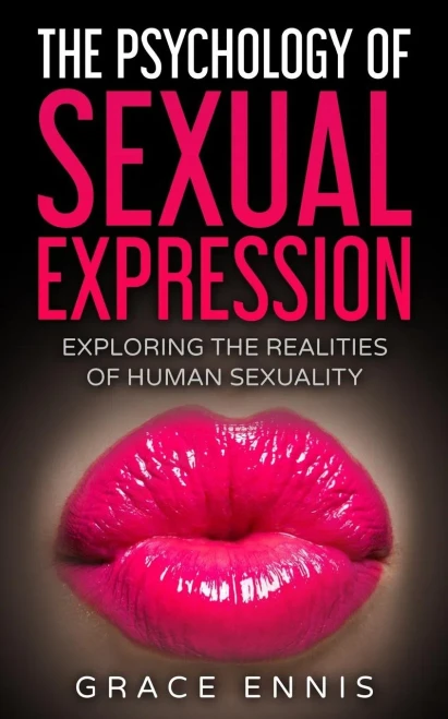The Psychology Of Sexual Expression : Exploring The Realities Of Human Sexuality