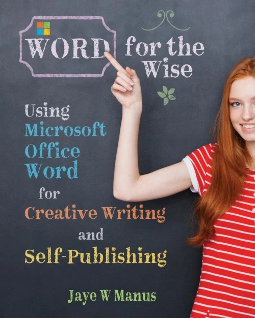 Word For The Wise : Using Microsoft Office Word For Creative Writing And Self-Publishing
