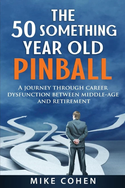 The 50 Something Year Old Pinball : A Journey Through Career Dysfunction Between Middle-Age And Retirement