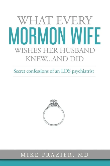 What Every Mormon Wife Wishes Her Husband Knew...and Did: Secret Confessions of an LDS Psychiatrist