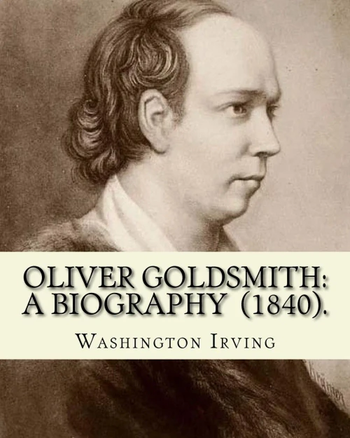 Oliver Goldsmith: A Biography (1840). By: Washington Irving : Oliver Goldsmith (10 November 1728 - 4 April 1774) Was An Irish Novelist, Playwright And Poet