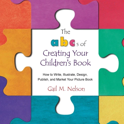 The Abc'S Of Creating Your Children'S Book : How To Write, Illustrate, Design, Publish, And Market Your Picture Book