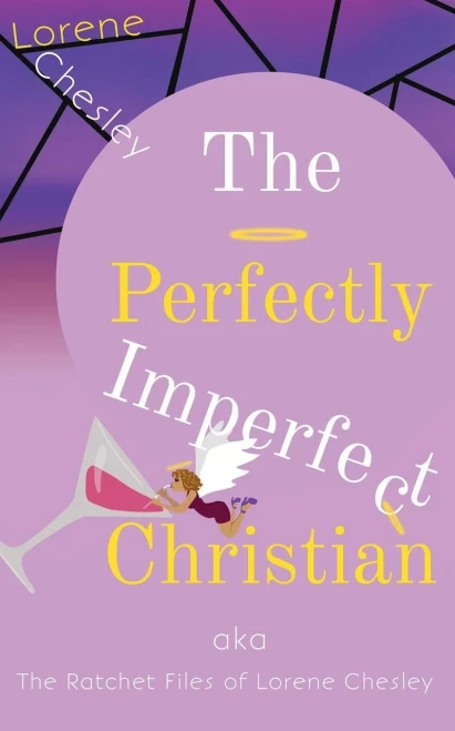 The Perfectly Imperfect Christian : Aka The Ratchet Files Of Lorene Chesley