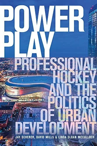 Power Play: Professional Hockey and the Politics of Urban Development (The University of Alberta Press)