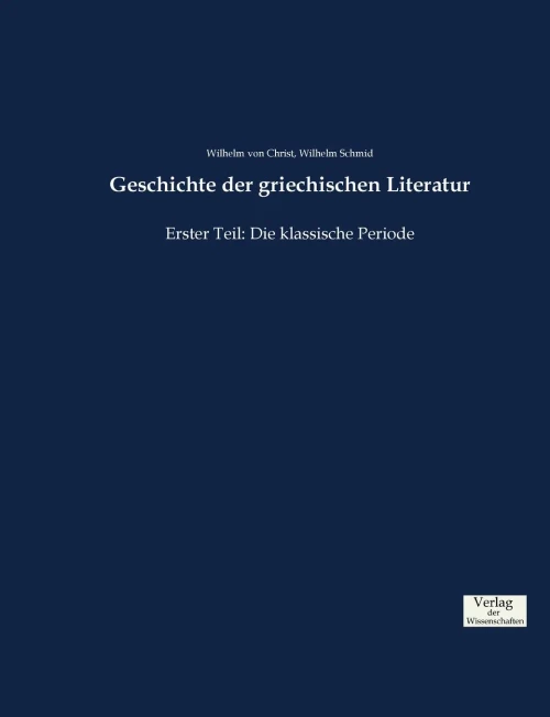 Geschichte der griechischen Literatur: Erster Teil: Die klassische Periode (German Edition)