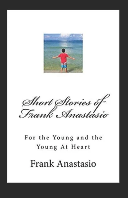 Short Stories Of Frank Anastasio : For The Young And The Young At Heart