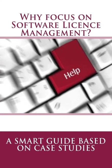 Why Focus On Software Licence Management? : A Smart Guide Based On Case Studies