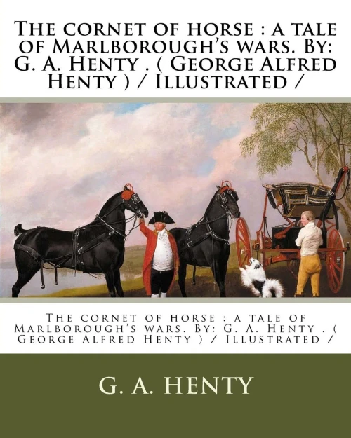 The Cornet Of Horse : A Tale Of Marlborough'S Wars. By: G. A. Henty . ( George Alfred Henty ) / Illustrated