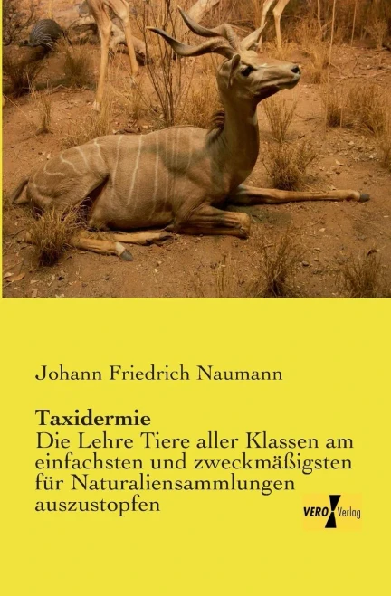 Taxidermie: Die Lehre Tiere aller Klassen am einfachsten und zweckmaessigsten fuer Naturaliensammlungen auszustopfen (German Edition)