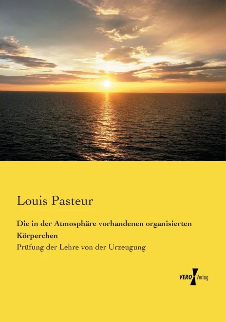 Die in der Atmosphäre vorhandenen organisierten Körperchen: Prüfung der Lehre von der Urzeugung (German Edition)