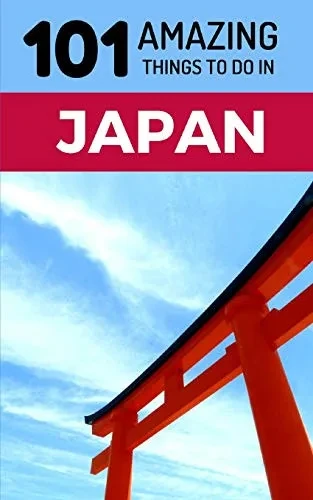 101 Amazing Things to Do in Japan: Japan Travel Guide (Tokyo Travel Guide, Kyoto Travel, Osaka Travel, Backpacking Japan)