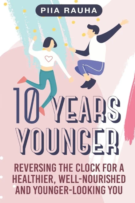 10 Years Younger: Reversing the Clock for a Healthier, Well-Nourished and Younger-Looking You (Piia Rauha)