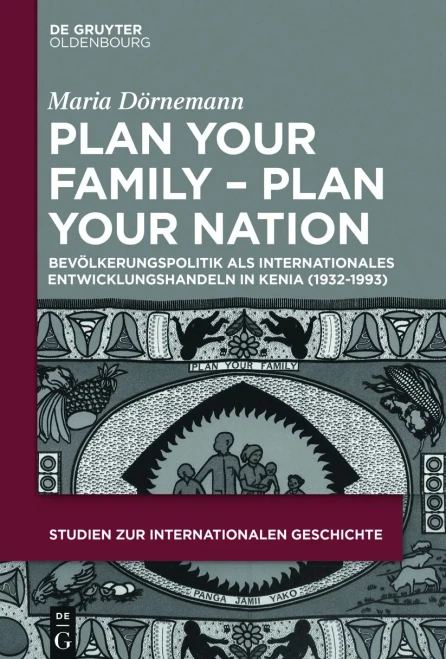 Plan Your Family - Plan Your Nation: Bevölkerungspolitik Als Internationales Entwicklungshandeln in Kenia; 1930er Bis 1980er Jahre (Studien Zur Internationalen Geschichte) (German Edition)