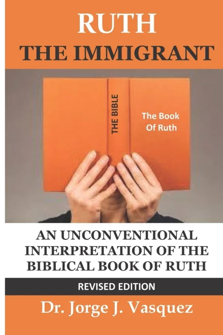 Ruth The Immigrant : Un Unconventional Interpretation Of The Biblical Book Of Ruth