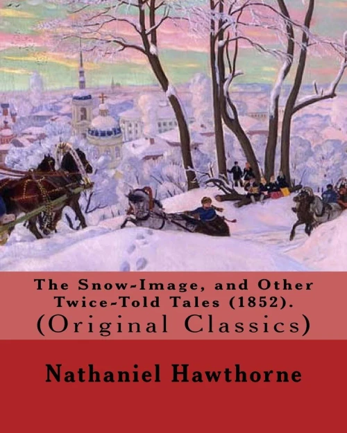 The Snow-Image, And Other Twice-Told Tales (1852). By: Nathaniel Hawthorne : (Original Classics)