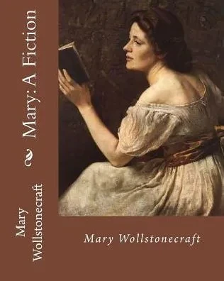 Mary: A Fiction, By: Mary Wollstonecraft : Mary Wollstonecraft ( 27 April 1759 - 10 September 1797) Was An English Writer, Philosopher, And Advocate Of Women'S Rights