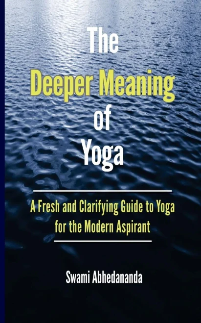 The Deeper Meaning Of Yoga : A Fresh And Clarifying Guide To Yoga For The Modern Aspirant