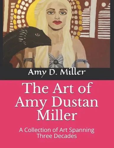 The Art Of Amy Dustan Miller : A Collection Of Art Spanning Three Decades