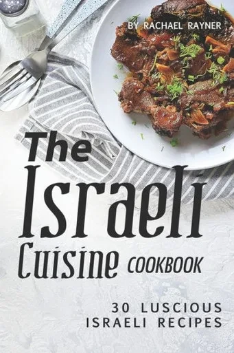 The Israeli Cuisine Cookbook : 30 Luscious Israeli Recipes