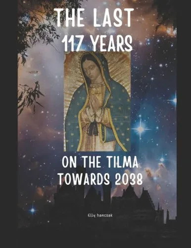 The Last 117 Years On The Tilma Of Guadalupe Towards 2038