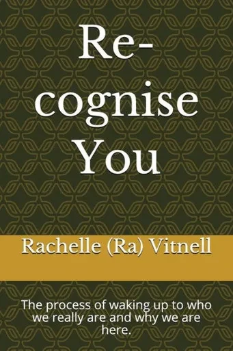 Re-Cognise You : The Process Of Waking Up To Who We Really Are And Why We Are Here.