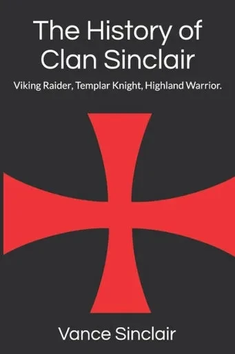 The History Of Clan Sinclair : Viking Raider, Templar Knight, Highland Warrior.