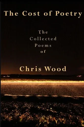 The Cost Of Poetry : The Collected Poems Of Chris Wood
