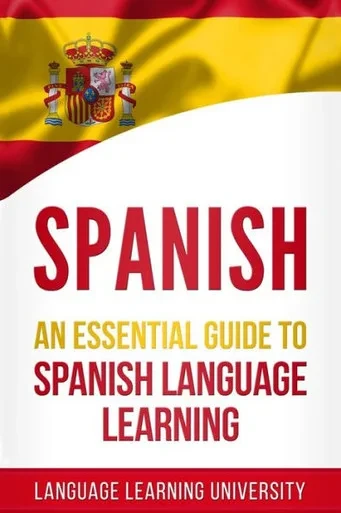 Spanish : An Essential Guide To Spanish Language Learning