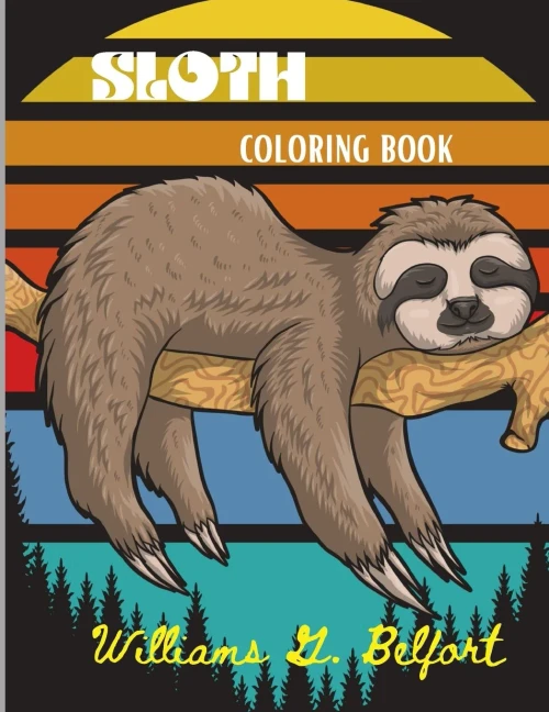 Sloth Coloring Book: Amazing Coloring Book With Adorable Sloth, Silly Sloth, Lazy Sloth & More Stress Relieving Sloth Designs